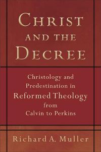 Cover image for Christ and the Decree - Christology and Predestination in Reformed Theology from Calvin to Perkins