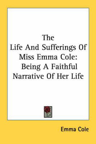 Cover image for The Life and Sufferings of Miss Emma Cole: Being a Faithful Narrative of Her Life