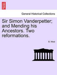 Cover image for Sir Simon Vanderpetter; And Mending His Ancestors. Two Reformations.