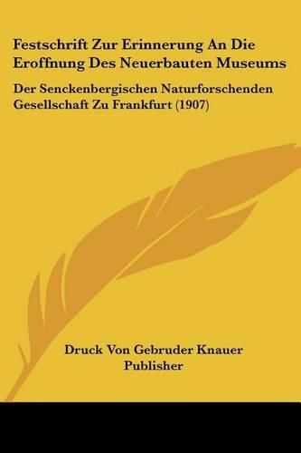 Festschrift Zur Erinnerung an Die Eroffnung Des Neuerbauten Museums: Der Senckenbergischen Naturforschenden Gesellschaft Zu Frankfurt (1907)