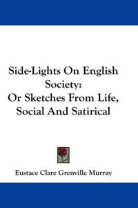 Cover image for Side-Lights on English Society: Or Sketches from Life, Social and Satirical