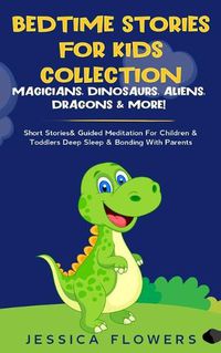 Cover image for Bedtime Stories For Kids Collection- Magicians, Dinosaurs, Aliens, Dragons& More!: Short Stories& Guided Meditation For Children& Toddlers Deep Sleep& Bonding With Parents