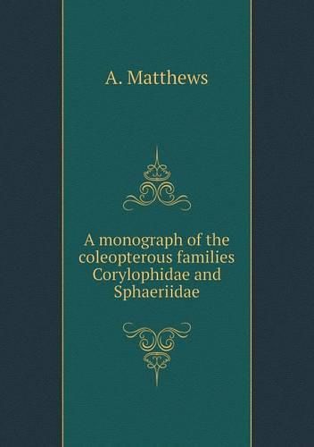 Cover image for A monograph of the coleopterous families Corylophidae and Sphaeriidae