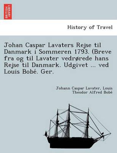 Cover image for Johan Caspar Lavaters Rejse Til Danmark I Sommeren 1793. (Breve Fra Og Til Lavater Vedr Rede Hans Rejse Til Danmark. Udgivet ... Ved Louis Bobe . Ger.