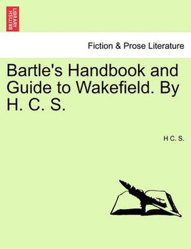 Cover image for Bartle's Handbook and Guide to Wakefield. by H. C. S.