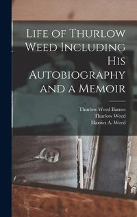 Cover image for Life of Thurlow Weed Including His Autobiography and a Memoir