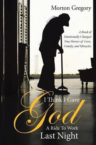 Cover image for I Think I Gave God A Ride To Work Last Night: A Book of Emotionally Charged True Stories of Love, Family, and Miracles