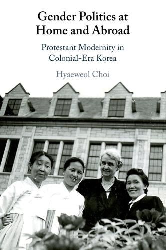 Cover image for Gender Politics at Home and Abroad: Protestant Modernity in Colonial-Era Korea