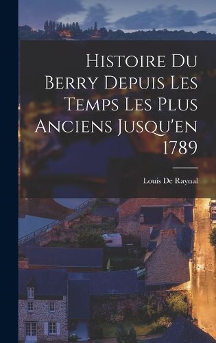 Cover image for Histoire Du Berry Depuis Les Temps Les Plus Anciens Jusqu'en 1789