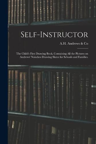 Cover image for Self-instructor: the Child's First Drawing Book, Containing All the Pictures on Andrews' Noiseless Drawing Slates for Schools and Families.