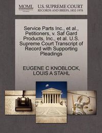 Cover image for Service Parts Inc., et al., Petitioners, V. Saf Gard Products, Inc., et al. U.S. Supreme Court Transcript of Record with Supporting Pleadings