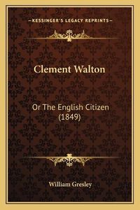 Cover image for Clement Walton: Or the English Citizen (1849)