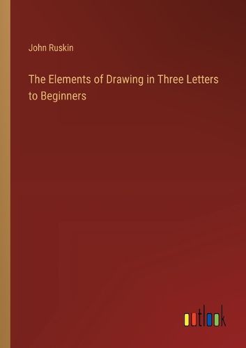 The Elements of Drawing in Three Letters to Beginners