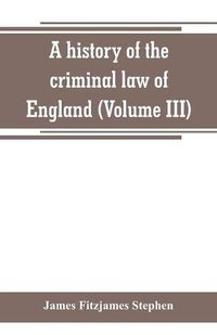 Cover image for A history of the criminal law of England (Volume III)