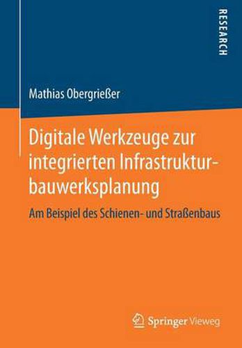 Cover image for Digitale Werkzeuge Zur Integrierten Infrastrukturbauwerksplanung: Am Beispiel Des Schienen- Und Strassenbaus