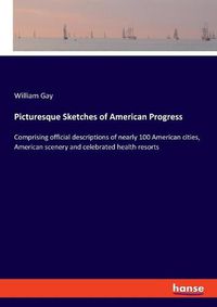 Cover image for Picturesque Sketches of American Progress: Comprising official descriptions of nearly 100 American cities, American scenery and celebrated health resorts