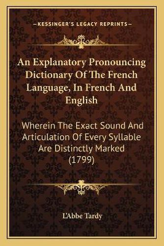 An Explanatory Pronouncing Dictionary of the French Language, in French and English: Wherein the Exact Sound and Articulation of Every Syllable Are Distinctly Marked (1799)