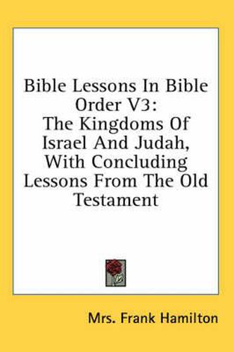 Cover image for Bible Lessons in Bible Order V3: The Kingdoms of Israel and Judah, with Concluding Lessons from the Old Testament