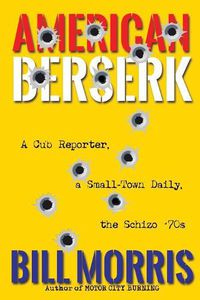 Cover image for American Berserk: A Cub Reporter, a Small-Town Daily, the Schizo '70s