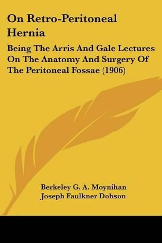 On Retro-Peritoneal Hernia: Being the Arris and Gale Lectures on the Anatomy and Surgery of the Peritoneal Fossae (1906)