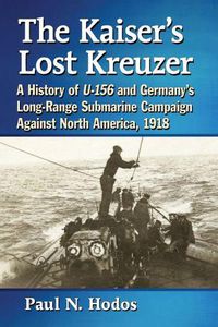 Cover image for The Kaiser's Lost Kreuzer: A History of U-156 and Germany's Long-Range Submarine Campaign Against North America, 1918