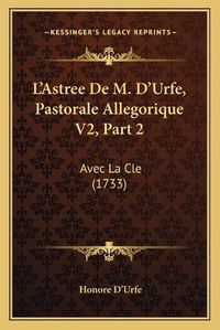 Cover image for L'Astree de M. D'Urfe, Pastorale Allegorique V2, Part 2: Avec La Cle (1733)