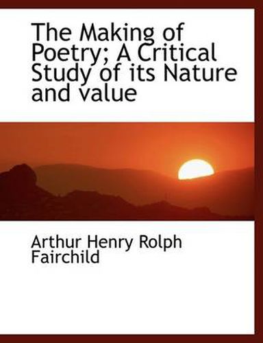 Cover image for The Making of Poetry; A Critical Study of Its Nature and Value