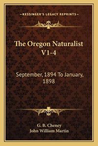 Cover image for The Oregon Naturalist V1-4: September, 1894 to January, 1898: A Monthly Magazine Devoted to Natural Science (1894)