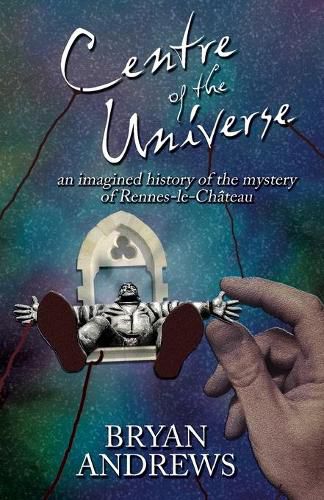 Centre of the Universe: An imagined history of the mystery of Rennes-le-Chateau