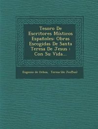 Cover image for Tesoro de Escritores Misticos Espanoles: Obras Escogidas de Santa Teresa de Jesus: Con Su Vida...