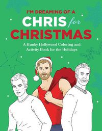 Cover image for I'm Dreaming of a Chris for Christmas: A Holiday Hollywood Hunk Coloring and Activity Book