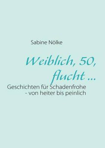 Cover image for Weiblich, 50, flucht ...: Geschichten fur Schadenfrohe - von heiter bis peinlich