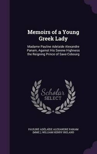 Memoirs of a Young Greek Lady: Madame Pauline Adelaide Alexandre Panam, Against His Serene Highness the Reigning Prince of Saxe-Cobourg