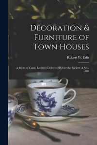 Cover image for Decoration & Furniture of Town Houses: a Series of Canto Lectures Delivered Before the Society of Arts, 1880