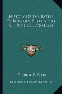 Cover image for History of the Battle of Bunker's, Breed's Hill on June 17, 1775 (1875)