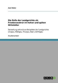 Cover image for Die Rolle der Landgerichte als Friedenswahrer im hohen und spaten Mittelalter: Darstellung anhand von Beispielen der Landgerichte Linzgau, Klettgau, Thurgau, Baar und Hegau