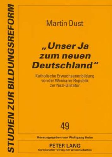 Cover image for Unser Ja Zum Neuen Deutschland: Katholische Erwachsenenbildung Von Der Weimarer Republik Zur Nazi-Diktatur