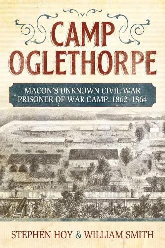 Cover image for Camp Oglethorpe: Macon's Unknown Civil War Prisoner of War Camp, 1862-1864