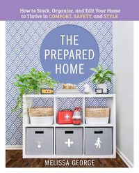 Cover image for The Prepared Home: How to Stock, Organize, and Edit Your Home to Thrive in Comfort, Safety, and Style