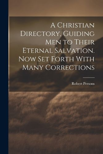 Cover image for A Christian Directory, Guiding Men to Their Eternal Salvation. Now Set Forth With Many Corrections