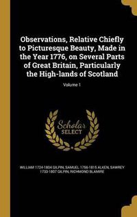 Cover image for Observations, Relative Chiefly to Picturesque Beauty, Made in the Year 1776, on Several Parts of Great Britain, Particularly the High-Lands of Scotland; Volume 1