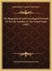 Cover image for The Biographical and Genealogical Records of the Fite Families in the United States (1907)