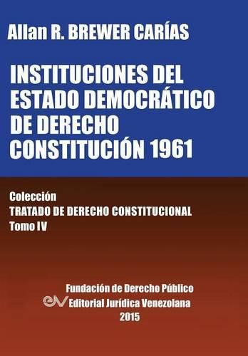 Cover image for Instituciones del Estado Democratico de Derecho. Constitucion 1961. Coleccion Tratado de Derecho Constitucional, Tomo IV