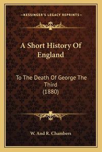 Cover image for A Short History of England: To the Death of George the Third (1880)