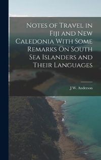 Cover image for Notes of Travel in Fiji and New Caledonia With Some Remarks On South Sea Islanders and Their Languages