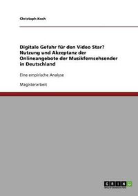 Cover image for Digitale Gefahr fur den Video Star? Nutzung und Akzeptanz der Onlineangebote der Musikfernsehsender in Deutschland: Eine empirische Analyse