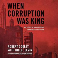 Cover image for When Corruption Was King: How I Helped the Mob Rule Chicago, Then Brought the Outfit Down