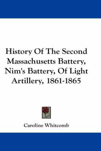 Cover image for History of the Second Massachusetts Battery, Nim's Battery, of Light Artillery, 1861-1865