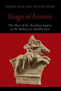 Cover image for Reign of Arrows: The Rise of the Parthian Empire in the Hellenistic Middle East