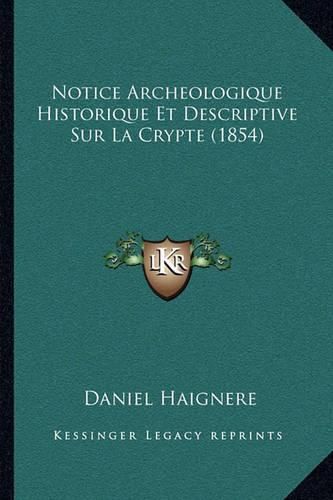 Cover image for Notice Archeologique Historique Et Descriptive Sur La Crypte (1854)